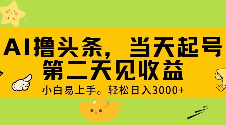 （11314期） AI撸头条，轻松日入3000+，当天起号，第二天见收益。