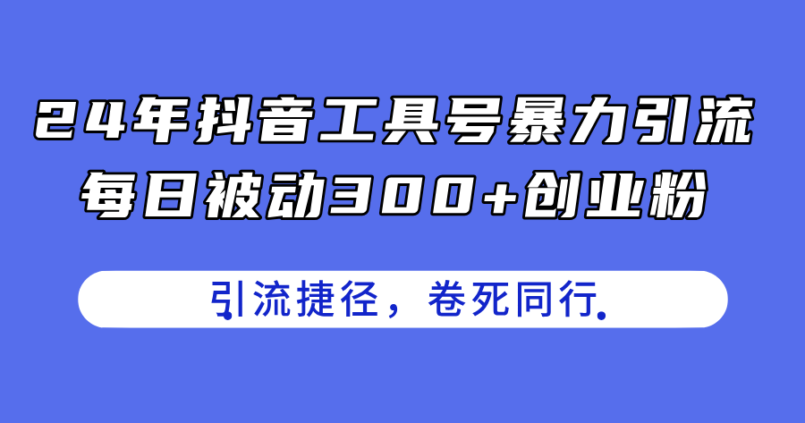 （11354期）24年抖音工具号暴力引流，每日被动300+创业粉，创业粉捷径，卷死同行