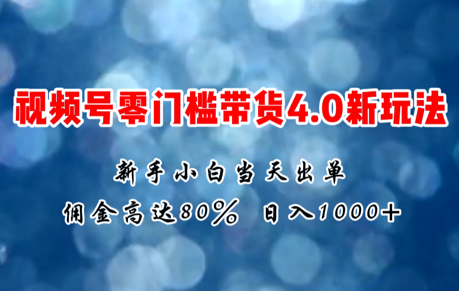 （11358期）微信视频号零门槛带货4.0新玩法，新手小白当天见收益，日入1000+