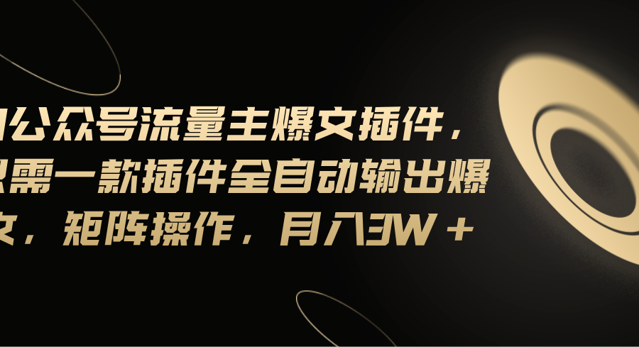 （11430期）Ai公众号流量主爆文插件，只需一款插件全自动输出爆文，矩阵操作，月入3w+