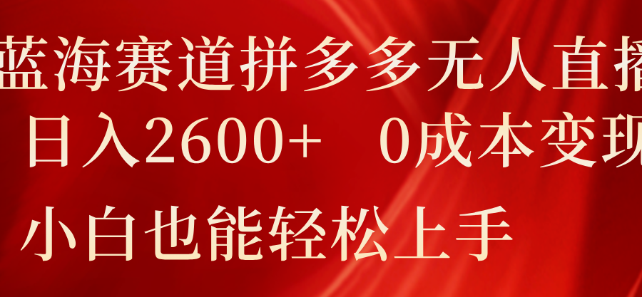 蓝海赛道拼多多无人直播，日入2600+，0成本变现，小白也能轻松上手