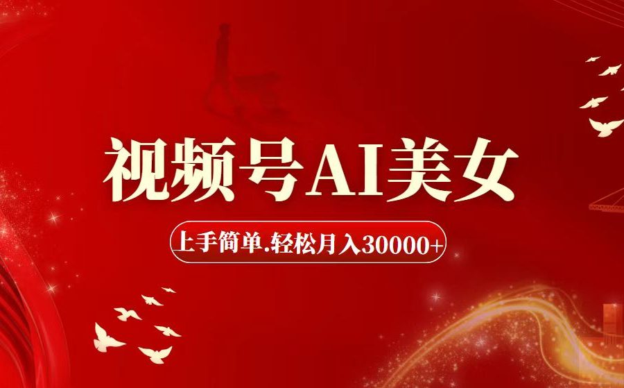 （11693期）视频号AI美女，上手简单，轻松月入30000+