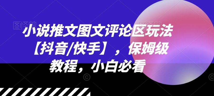 小说推文图文评论区玩法【抖音/快手】，保姆级教程，小白必看