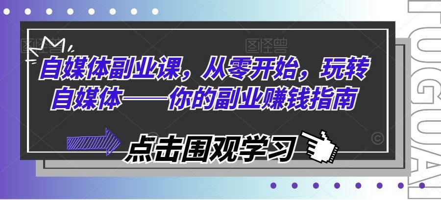 自媒体副业课，从零开始，玩转自媒体——你的副业赚钱指南