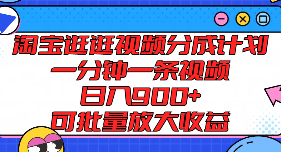 淘宝逛逛视频分成计划，一分钟一条视频， 日入900+，可批量放大收益