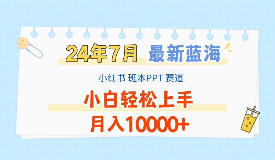 2024年7月最新蓝海赛道，小红书班本PPT项目，小白轻松上手，月入10000+
