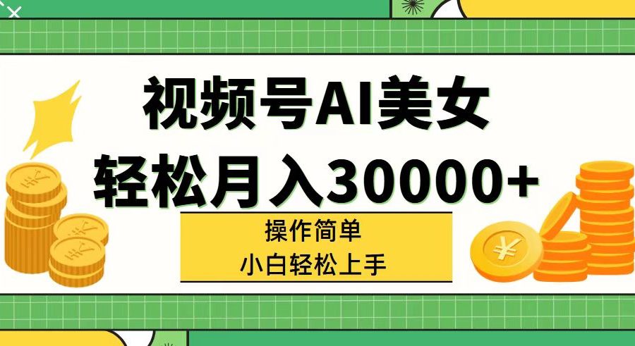 （11812期）视频号AI美女，轻松月入30000+,操作简单小白也能轻松上手