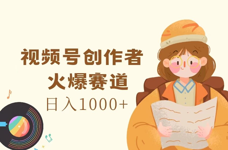 （11833期）视频号创作者，火爆赛道，日入1000+