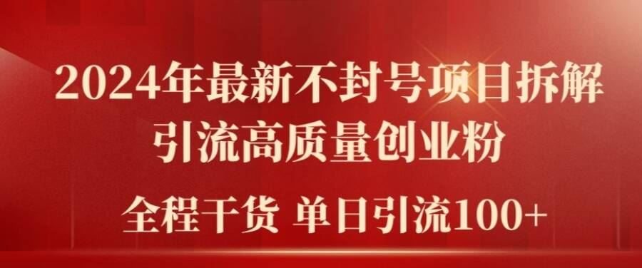 2024年最新不封号项目拆解引流高质量创业粉，全程干货单日轻松引流100+【揭秘】