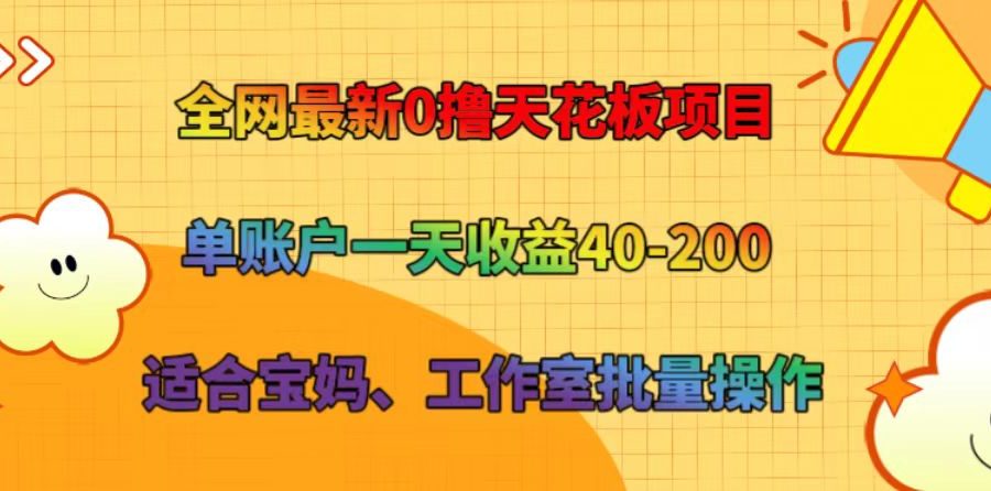 全网最新0撸天花板项目 单账户一天收益40-200 适合宝妈、工作室批量操作
