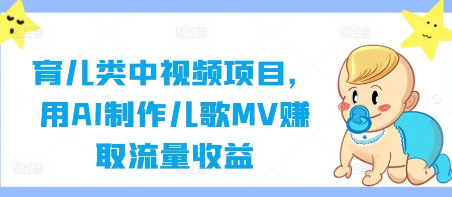 育儿类中视频项目，用AI制作儿歌MV赚取流量收益