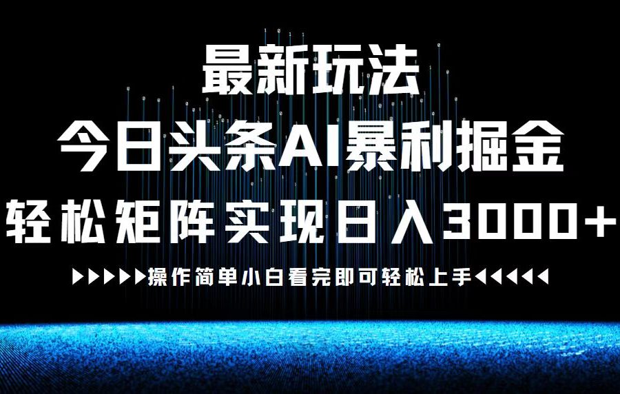 最新今日头条AI暴利掘金玩法，轻松矩阵日入3000+