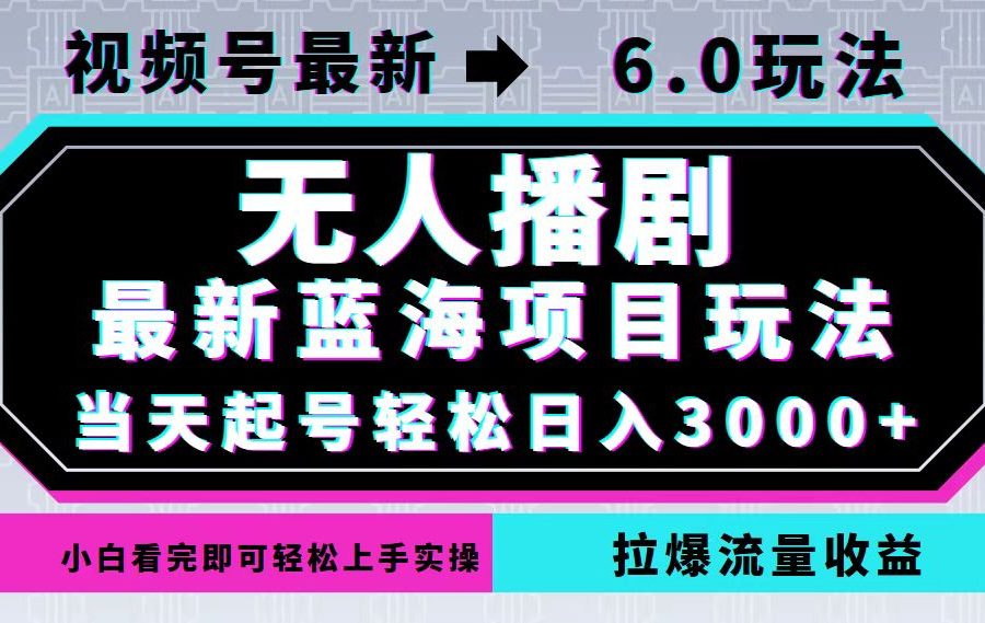 视频号最新6.0玩法，无人播剧，轻松日入3000+，最新蓝海项目，拉爆流量…