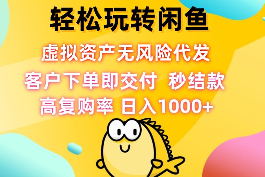 轻松玩转闲鱼 虚拟资产无风险代发 客户下单即交付 秒结款 高复购率 日…