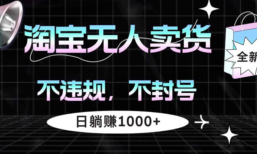 （12780期）淘宝无人卖货4，不违规不封号，简单无脑，日躺赚1000+