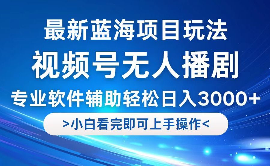 （12791期）视频号最新玩法，无人播剧，轻松日入3000+，最新蓝海项目，拉爆流量收…