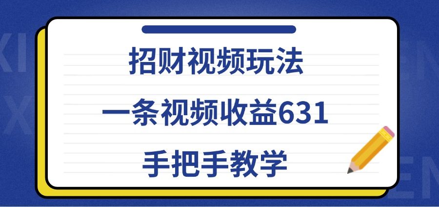 招财视频玩法，一条视频收益631，手把手教学