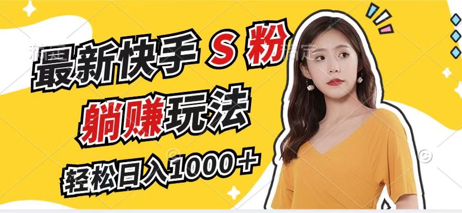 （12978期）最新快手S粉赛道，简单无脑拉爆流量躺赚玩法，轻松日入1000＋