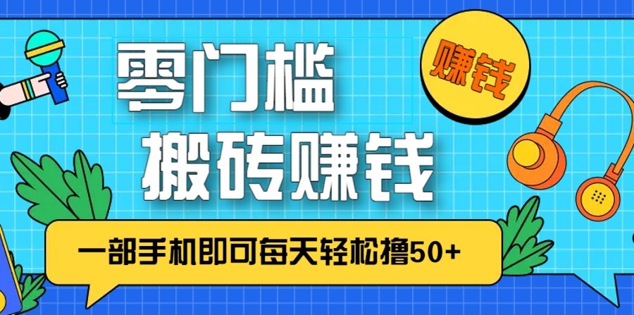 零成本零门槛，无脑搬砖赚钱项目，只需一部手机即可每天轻松撸50+