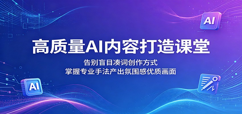 高质量AI内容打造课堂：告别盲目凑词创作方式，掌握专业手法产出氛围感优质画面-798资源站