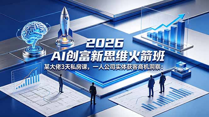 2026 AI 创富新思维火箭班：某大佬3天私房课，一人公司实体获客商机洞察优优云-闲云创业网-轻创网-中创网-福缘网-冒泡网-资源之家-魔方项目库优优云