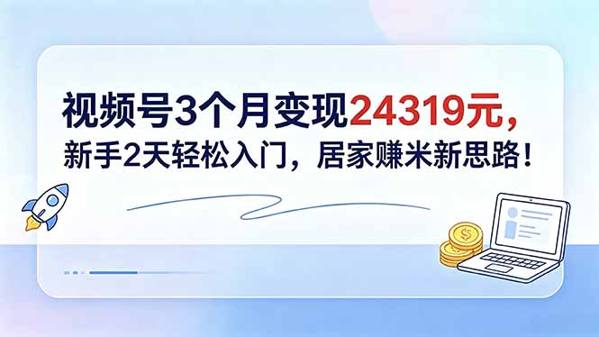 视频号3个月变现24319元，新手2天轻松入门，居家赚米新思路！-798资源站