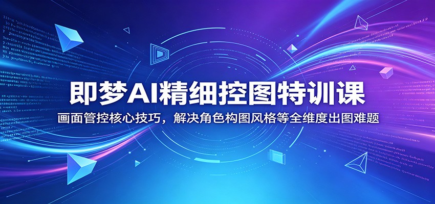 即梦AI精细控图特训课：画面管控核心技巧，解决角色构图风格等全维度出图难题-798资源站
