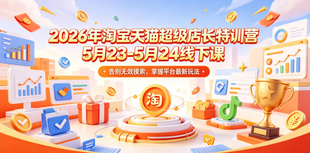 2026年淘宝天猫超级店长特训营5月23-5月24线下课，告别无效摸索，掌握平台最新玩法-798资源站
