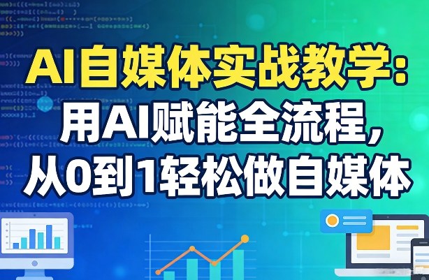 AI自媒体实战教学：用AI赋能全流程，从0到1轻松做自媒体福瑞网创-中创网-福缘网-冒泡网-资源之家-魔方项目库福瑞网创联盟