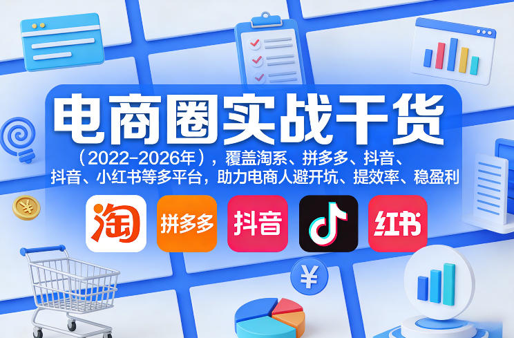 电商圈实战干货(2023-2026年)，覆盖淘系、拼多多、抖音、小红书等多平台，助力电商人避开坑、提效率、稳盈利(更新5月10)