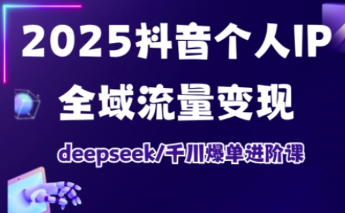 抖音个人IP全域流量变现进阶课,deepseek千川爆单进阶课(更新2026年05月)-798资源站