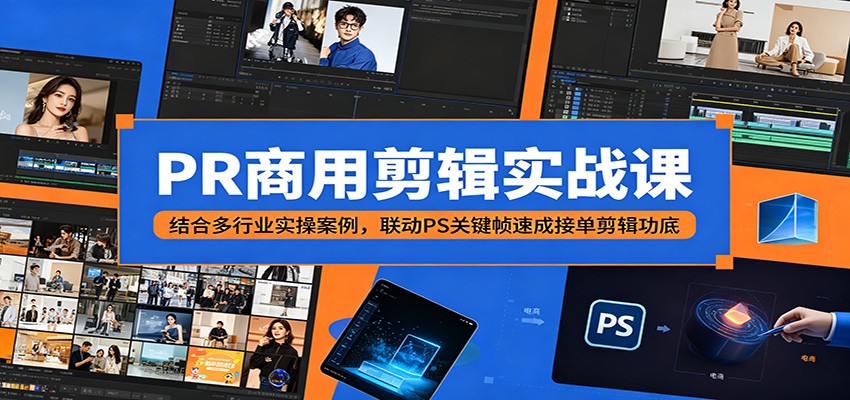 PR商用剪辑实战课：结合多行业实操案例，联动PS关键帧速成接单剪辑功底-798资源站