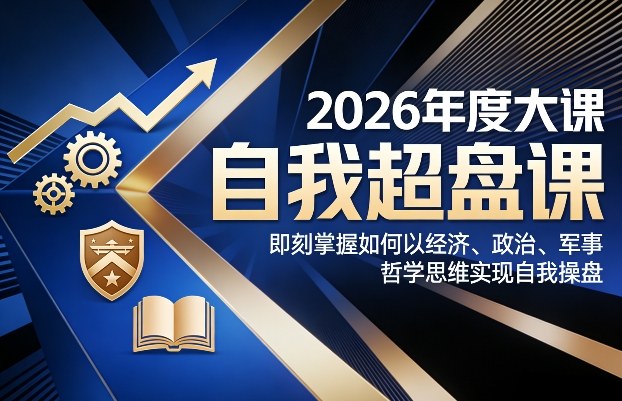 2026年度大课《自我超盘课》,即刻掌握如何以经济、政治、军事、哲学思维实现自我操盘