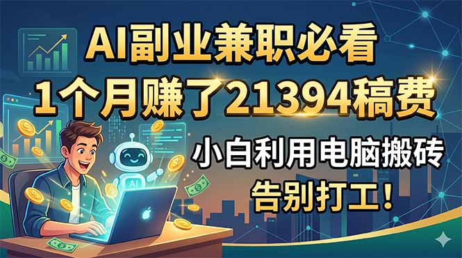 AI副业兼职必看，1个月赚了21394稿费，小白利用电脑搬砖，告别打工！-798资源站