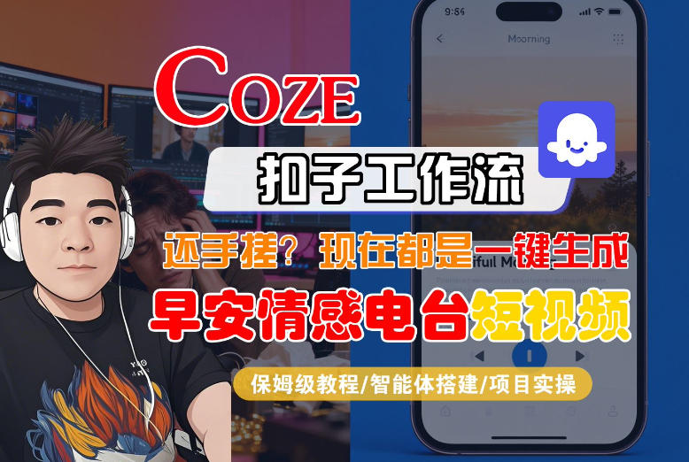 【Coze工作流搭建实操教程】【coze】早安情感电台日签视频还在手动做？用扣子工作流自动生成，省时90%福瑞网创-中创网-福缘网-冒泡网-资源之家-魔方项目库福瑞网创联盟