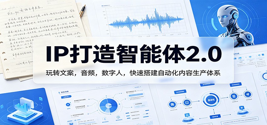 IP打造智能体2.0：玩转文案，音频，数字人，快速搭建自动化内容生产体系