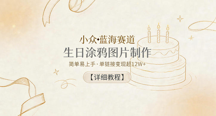 小众蓝海赛道，生日涂鸦图片制作，简单易上手，单链接变现超12W+【详细教程】-798资源站