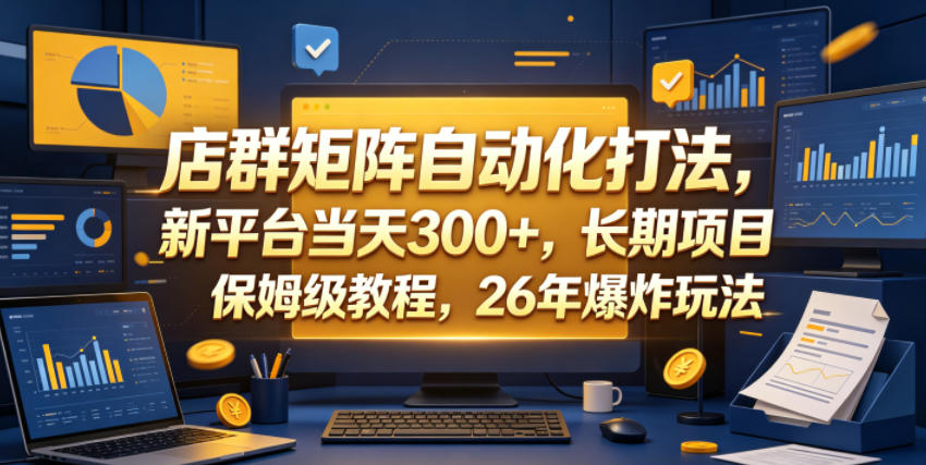 店群矩阵自动化打法，新平台当天300+，长期项目，保姆级教程，26年爆炸玩法【揭秘】优优云-闲云创业网-老谢轻创网-中创网-福缘网-冒泡网-资源之家-魔方项目库优优云