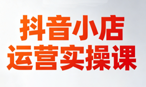 李老师·抖音小店运营实操课(更新2026)