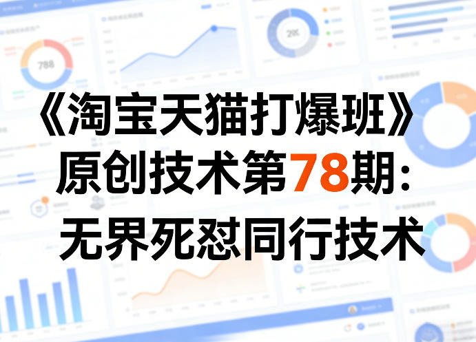 《淘宝天猫打爆班》原创技术第78期：无界死怼同行技术-创富之家