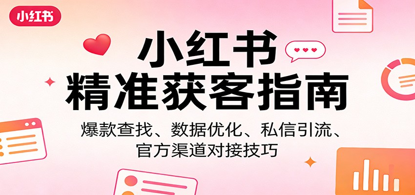 小红书精准获客指南：爆款查找、数据优化、私信引流、官方渠道对接技巧福瑞网创-中创网-福缘网-冒泡网-资源之家-魔方项目库福瑞网创联盟