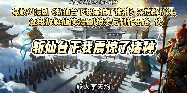 爆款AI漫剧《斩仙台下我震惊了诸神》深度解析课，逐段拆解仙侠漫剧镜头与制作思路，快速复刻爆款创作模式-798资源站
