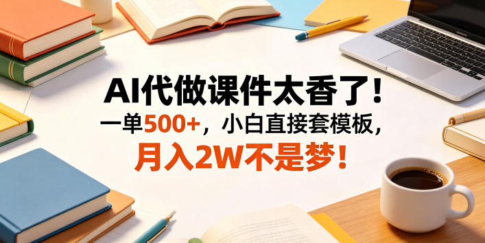 AI代做课件太香了！一单500+，小白直接套模板，月入2W不是梦！【揭秘】-798资源站