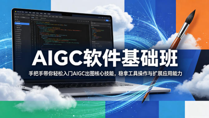 AIGC软件基础班，手把手带你轻松入门AIGC出图核心技能，稳拿工具操作与扩展应用能力-798资源站