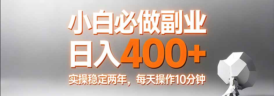 小白必做副业日入400+，真实实操稳定两年，每天操作10分钟