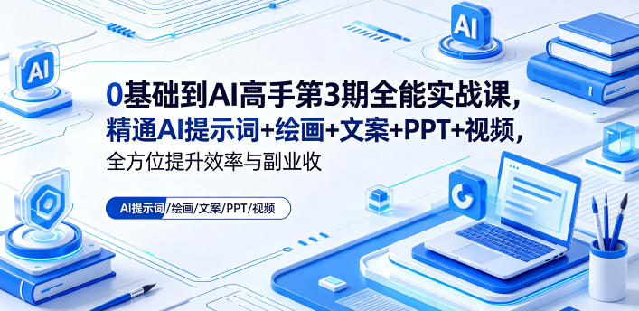 0基础到AI高手第3期全能实战课，精通AI提示词+绘画+文案+PPT+视频，全方位提升效率与副业收益-798资源站