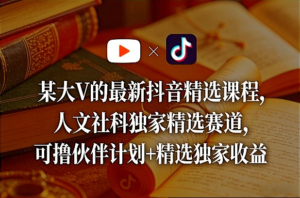 某大V的最新抖音精选课程，人文社科独家精选赛道，可撸伙伴计划+精选独家收益福瑞网创-中创网-福缘网-冒泡网-资源之家-魔方项目库福瑞网创联盟