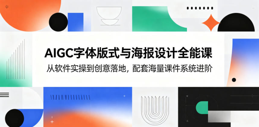 AIGC字体版式与海报设计全能课，从软件实操到创意落地，配套海量课件系统进阶-798资源站