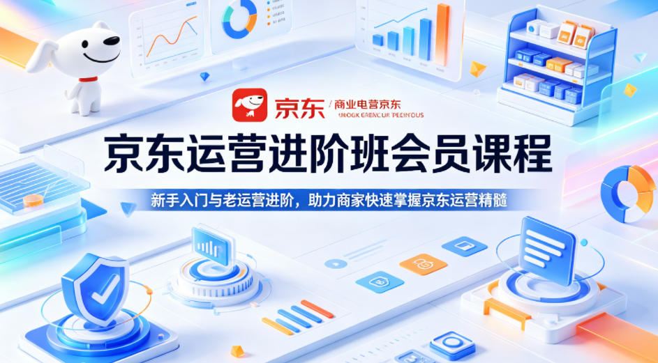 京东运营进阶班会员课程，新手入门与老运营进阶，助力商家快速掌握京东运营精髓-798资源站