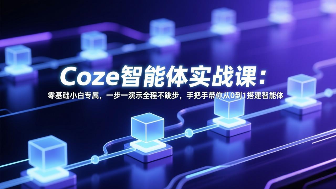 Coze智能体实战课：零基础小白专属，一步一演示全程不跳步，手把手带你从0到1搭建智能体福瑞网创-中创网-福缘网-冒泡网-资源之家-魔方项目库福瑞网创联盟